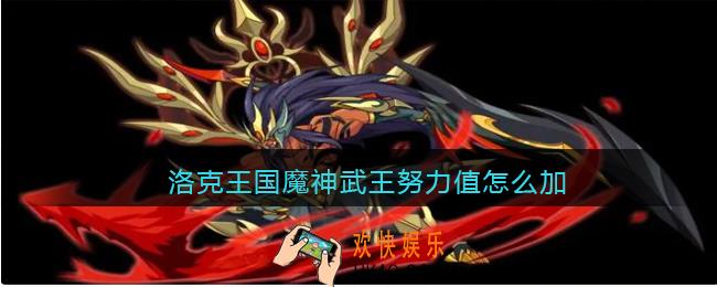 洛克王国魔神武王努力值怎么加_魔神武王努力值加点攻略