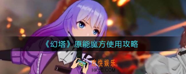 幻塔原能魔方怎么用_原能魔方使用攻略