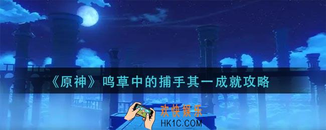 原神鸣草中的捕手其一成就怎么做_鸣草中的捕手其一成就攻略