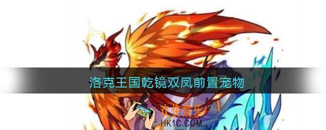 洛克王国乾镜双凤前置宠物_乾镜双凤前置宠物是什么