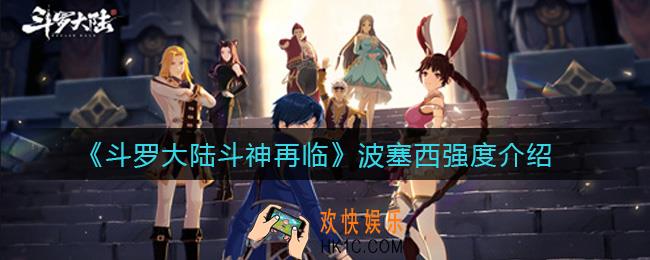 斗罗大陆斗神再临波塞西值得培养吗_波塞西强度介绍