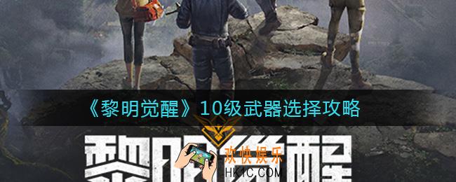黎明觉醒10级武器怎么选择_10级武器选择攻略