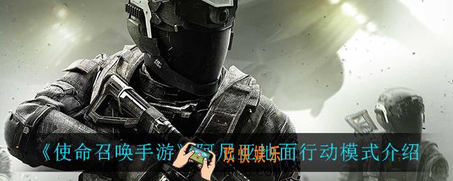 使命召唤手游阿尼亚地面行动好玩吗_阿尼亚地面行动模式介绍