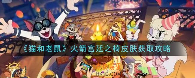 猫和老鼠火箭宫廷之椅皮肤怎么获得_火箭宫廷之椅皮肤获取攻略