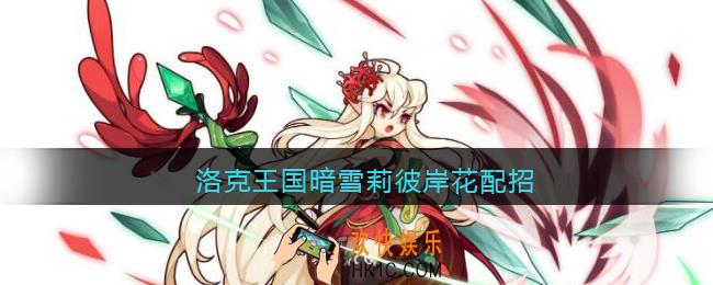 洛克王国暗雪莉彼岸花配招_暗雪莉彼岸花技能怎么配招推荐