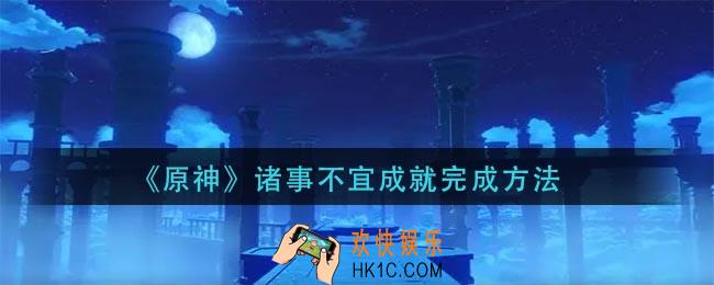 原神诸事不宜成就怎么做_诸事不宜成就完成方法