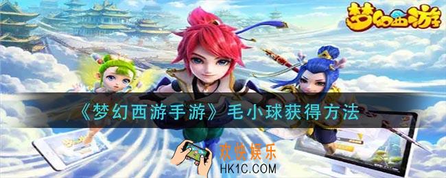 梦幻西游手游毛小球怎么获得_毛小球获得方法