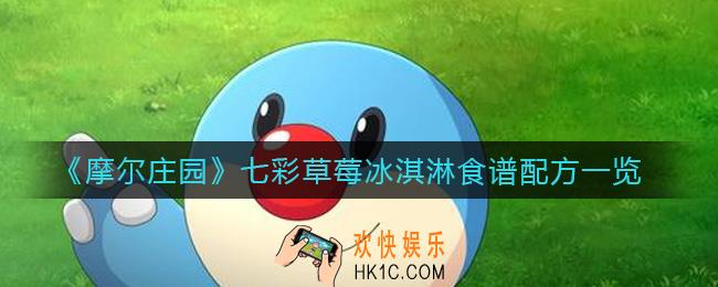 摩尔庄园七彩草莓冰淇淋怎么做_七彩草莓冰淇淋食谱配方一览