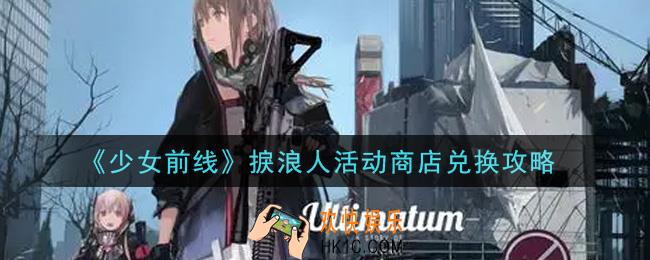 少女前线捩浪人活动商店怎么兑换_捩浪人活动商店兑换攻略