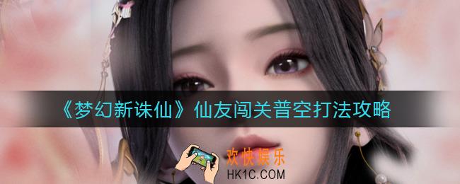 梦幻新诛仙仙友闯关普空怎么打_仙友闯关普空打法攻略