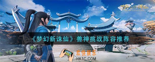 梦幻新诛仙兽神挑战怎么打_兽神挑战阵容推荐