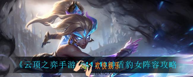 云顶之弈神盾豹女怎么玩_11.13神盾豹女阵容攻略