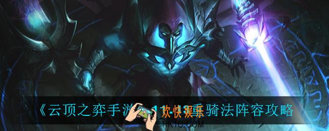 云顶之弈重骑法怎么玩_11.13重骑法阵容攻略