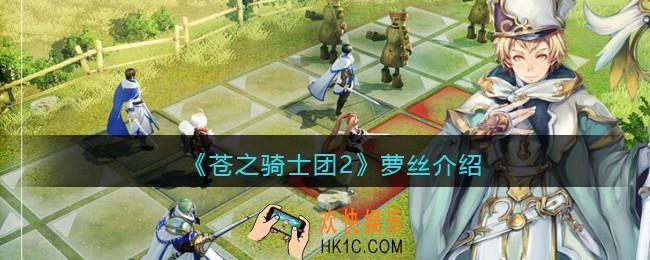 苍之骑士团2萝丝怎么样_萝丝值得培养吗