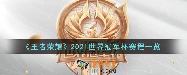 王者荣耀2021世界冠军杯什么时候开始_2021世界冠军杯赛程一览