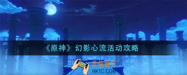 原神幻影心流活动怎么玩_幻影心流活动攻略
