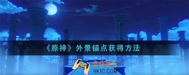原神外景锚点怎么获得_外景锚点获得方法