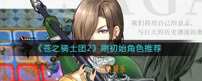 苍之骑士团2怎么刷初始_刷初始角色推荐
