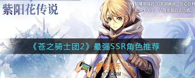 苍之骑士团2最强SSR有哪些_最强SSR角色推荐