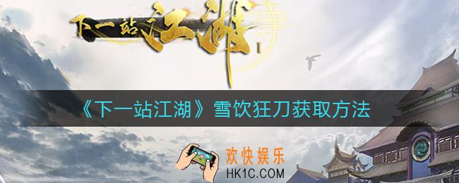 下一站江湖雪饮狂刀怎么获得_雪饮狂刀获取方法
