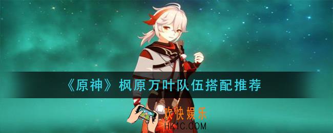 原神枫原万叶队伍怎么搭配_枫原万叶队伍搭配推荐