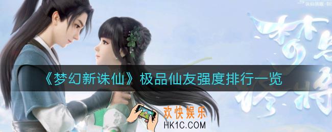 梦幻新诛仙极品仙友哪个强_极品仙友强度排行一览