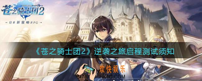 苍之骑士团2逆袭之旅启程测试须知_逆袭之旅启程测试基本问题