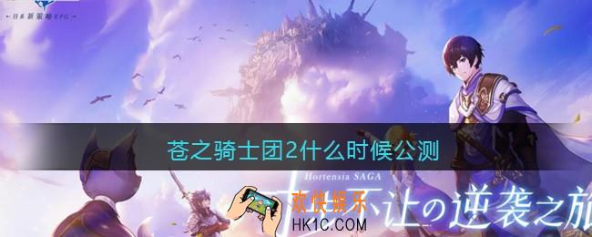 苍之骑士团2什么时候公测_苍之骑士团2什么时候开