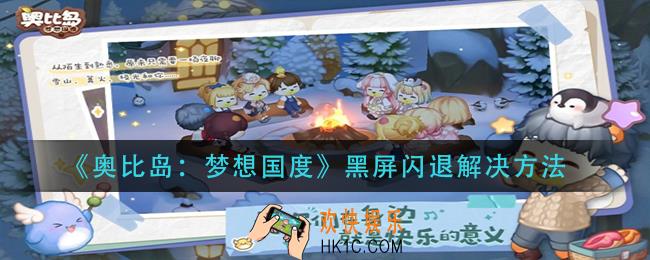 奥比岛梦想国度黑屏闪退怎么办_黑屏闪退解决方法