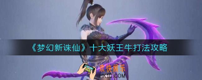 ​梦幻新诛仙十大妖王牛怎么打_​十大妖王牛打法攻略
