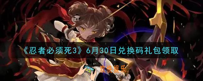 忍者必须死3手游6月30日礼包兑换码在哪领2021_6月30日礼包码是什么