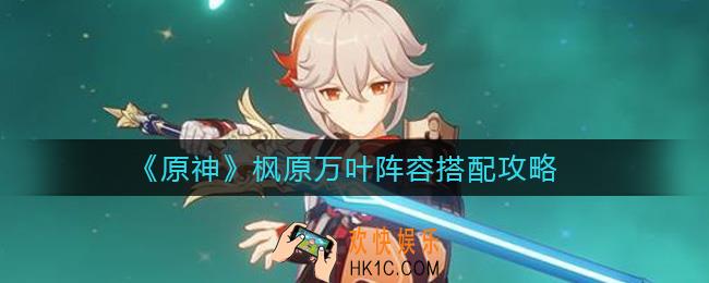 原神枫原万叶阵容怎么搭配_枫原万叶阵容搭配攻略