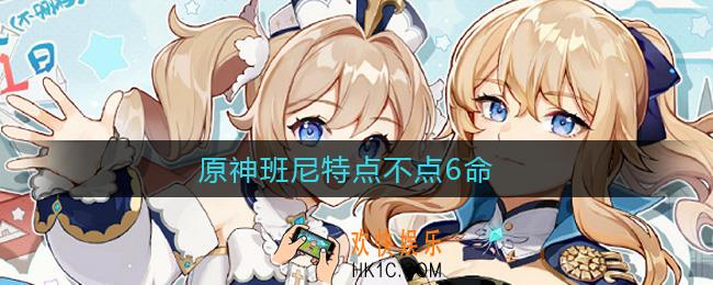 原神班尼特点不点6命_班尼特6命点不点分析