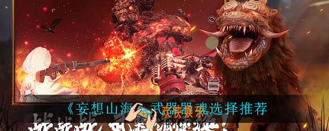 妄想山海武器器魂怎么选_武器器魂选择推荐