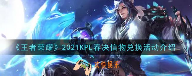 王者荣耀2021KPL春决信物兑换活动内容奖励详解_2021KPL春决信物兑换活动介绍