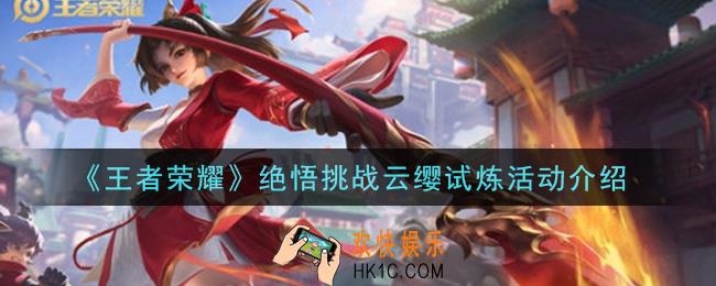 王者荣耀绝悟挑战云缨试炼活动内容奖励详解_绝悟挑战云缨试炼活动介绍