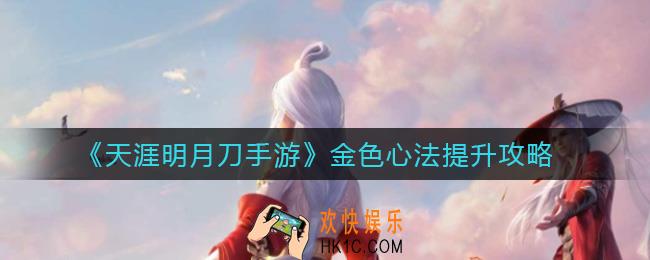 天涯明月刀手游金色心法怎么提升_金色心法提升攻略