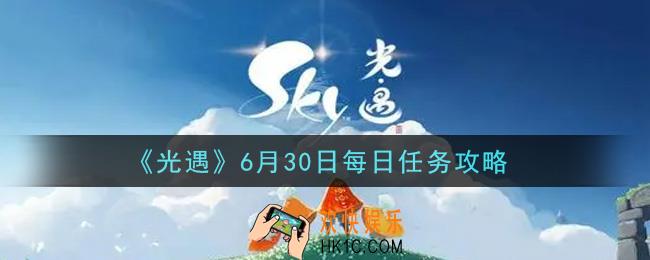 光遇6月30日每日任务怎么做2021_6月30日每日任务攻略