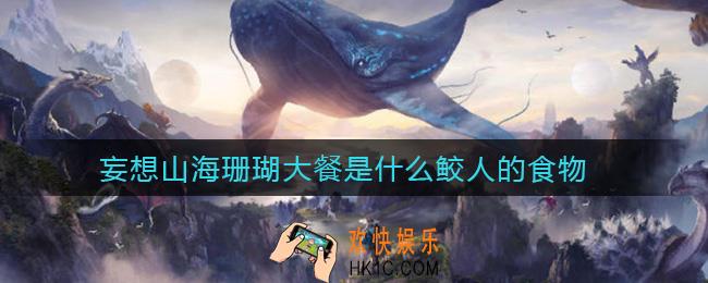 妄想山海珊瑚大餐是什么鲛人的食物_珊瑚大餐是什么鲛人的食物