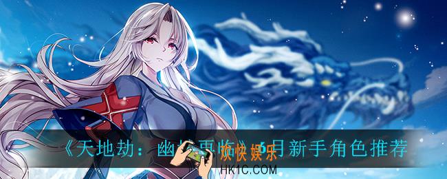天地劫幽城再临新手玩什么_6月新手角色推荐