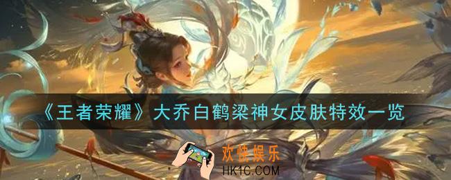 王者荣耀大乔白鹤梁神女皮肤特效怎么样_大乔白鹤梁神女皮肤特效一览
