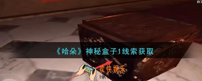 孙美琪疑案哈朵神秘盒子1在哪里_哈朵DLC神秘盒子1线索获取方法位置