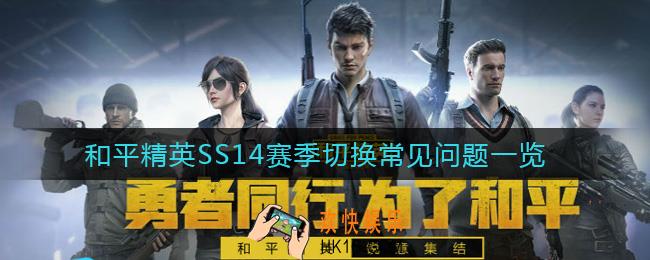 和平精英SS14赛季切换要注意什么_SS14赛季切换常见问题一览