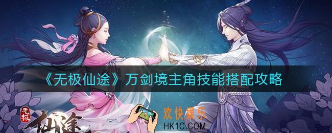 无极仙途万剑境技能怎么搭配_万剑境主角技能搭配攻略