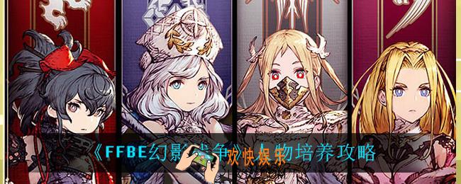 最终幻想勇气启示录幻影战争角色怎么培养_人物培养攻略