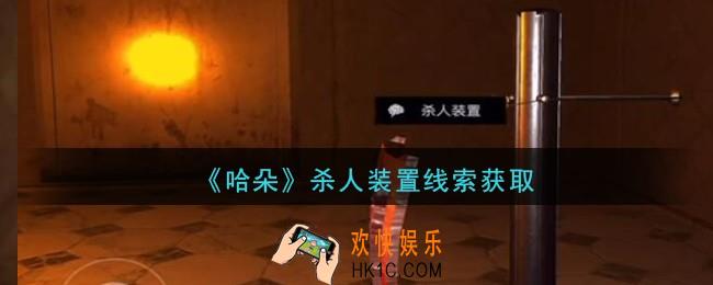 孙美琪疑案哈朵杀人装置在哪里_哈朵DLC杀人装置线索获取方法位置