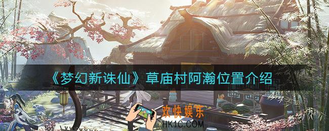 梦幻新诛仙草庙村阿瀚在哪_草庙村阿瀚位置介绍