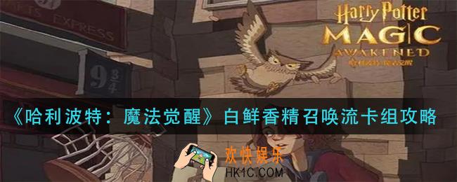哈利波特魔法觉醒白鲜香精召唤流怎么玩_白鲜香精召唤流卡组攻略
