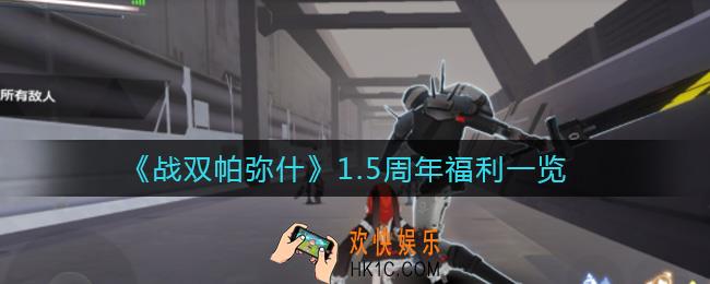 战双帕弥什1.5周年福利有哪些_1.5周年福利一览