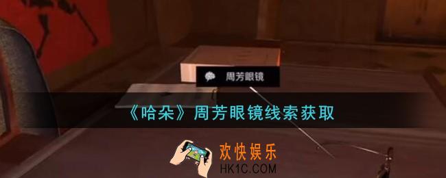 孙美琪疑案哈朵周芳眼镜在哪里_哈朵DLC周芳眼镜线索获取方法位置